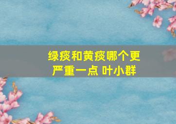 绿痰和黄痰哪个更严重一点 叶小群